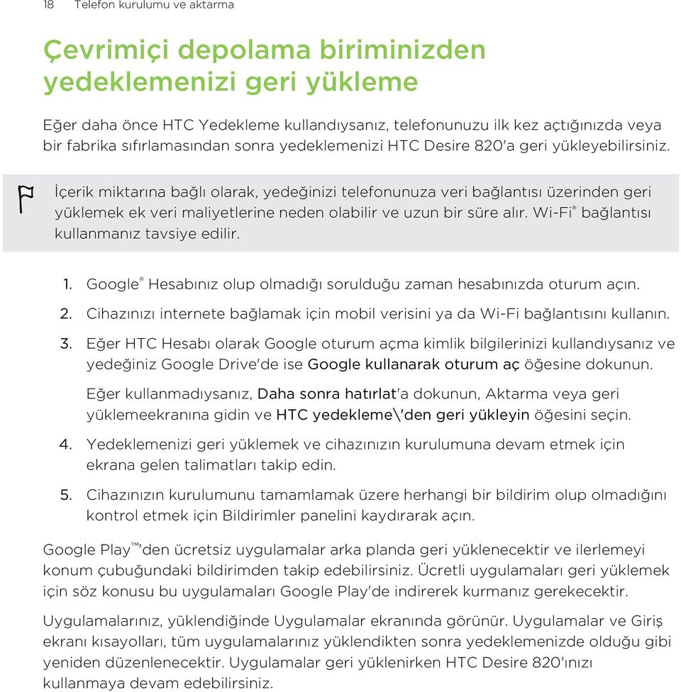 İçerik miktarına bağlı olarak, yedeğinizi telefonunuza veri bağlantısı üzerinden geri yüklemek ek veri maliyetlerine neden olabilir ve uzun bir süre alır. Wi-Fi bağlantısı kullanmanız tavsiye edilir.