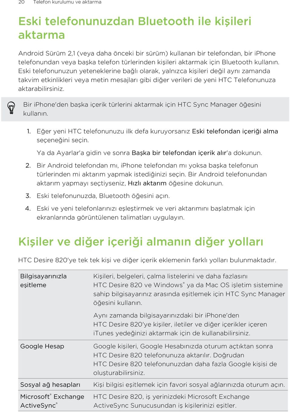 Eski telefonunuzun yeteneklerine bağlı olarak, yalnızca kişileri değil aynı zamanda takvim etkinlikleri veya metin mesajları gibi diğer verileri de yeni HTC Telefonunuza aktarabilirsiniz.