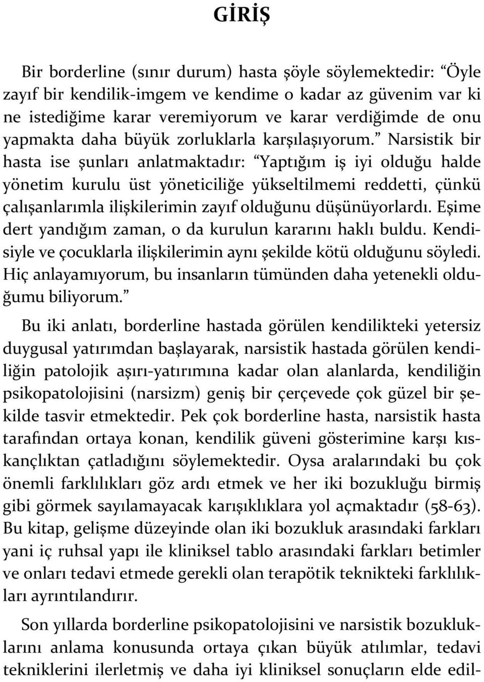 Narsistik bir hasta ise şunları anlatmaktadır: Yaptığım iş iyi olduğu halde yönetim kurulu üst yöneticiliğe yükseltilmemi reddetti, çünkü çalışanlarımla ilişkilerimin zayıf olduğunu düşünüyorlardı.