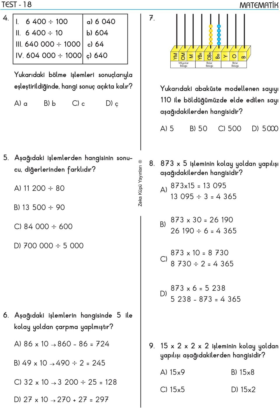 Aşağıdaki işlemlerden hangisinin sonucu, diğerlerinden farklıdır? A) 11 200 80 ) 13 500 90 C) 84 000 600 8. 873 x 5 işleminin kolay yoldan yapılışı aşağıdakilerden hangisidir?