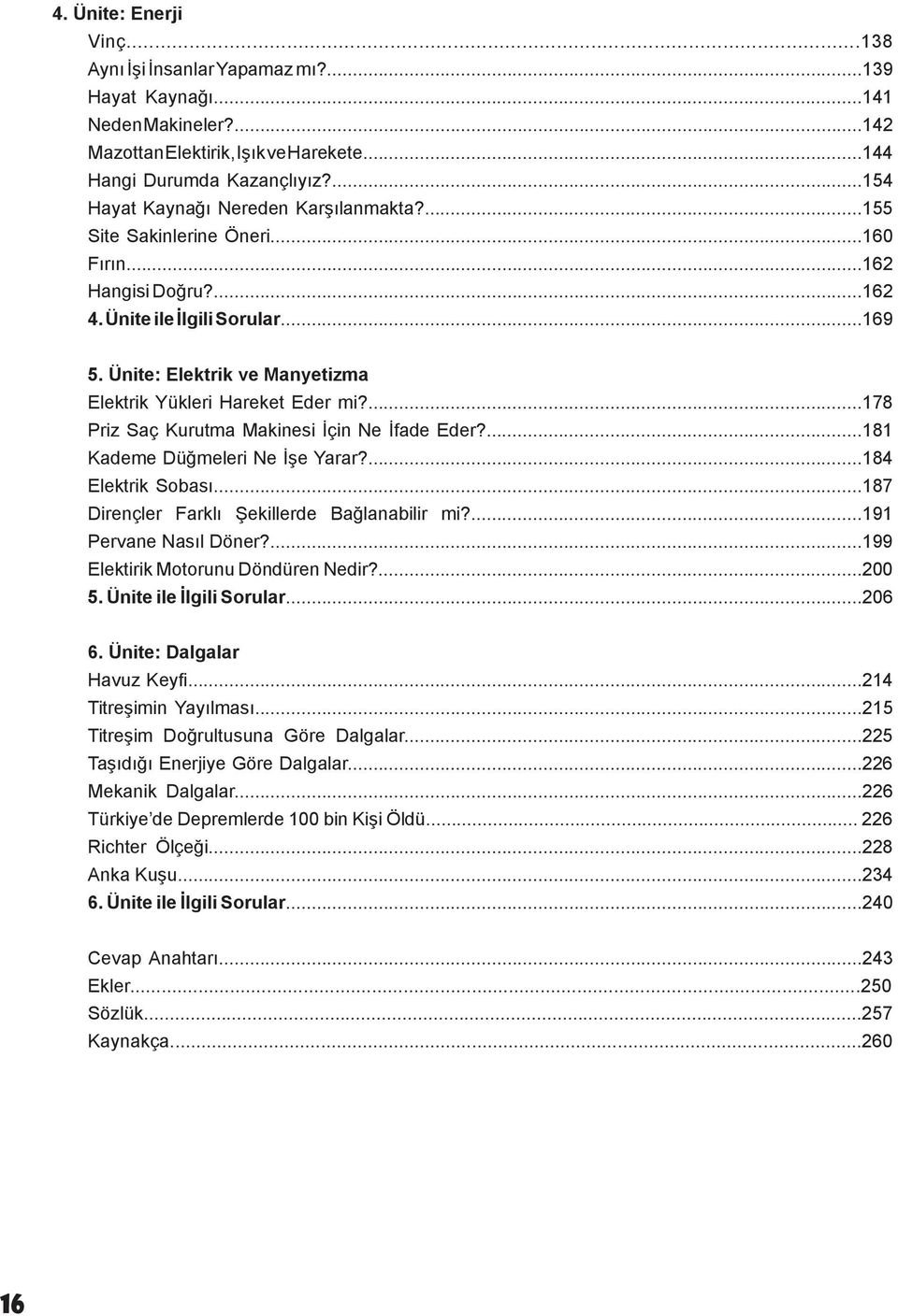 Ünite: Elektrik ve Manyetizma Elektrik Yükleri Hareket Eder mi?...178 Priz Saç Kurutma Makinesi İçin Ne İfade Eder?...181 Kademe Düğmeleri Ne İşe Yarar?...184 Elektrik Sobası.