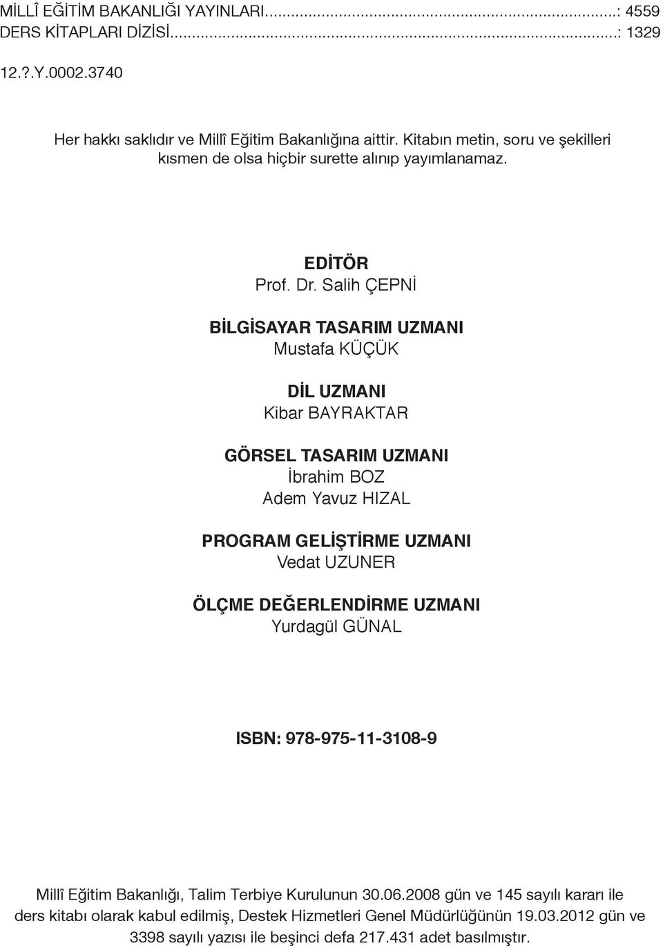 Salih ÇEPNİ BİLGİSAYAR TASARIM UZMANI Mustafa KÜÇÜK DİL UZMANI Kibar BAYRAKTAR GÖRSEL TASARIM UZMANI İbrahim BOZ Adem Yavuz HIZAL PROGRAM GELİŞTİRME UZMANI Vedat UZUNER ÖLÇME