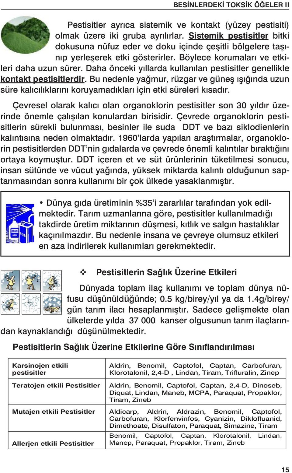 Daha önceki yıllarda kullanılan pestisitler genellikle kontakt pestisitlerdir Bu nedenle yağmur, rüzgar ve güneş ışığında uzun süre kalıcılıklarını koruyamadıkları için etki süreleri kısadır.