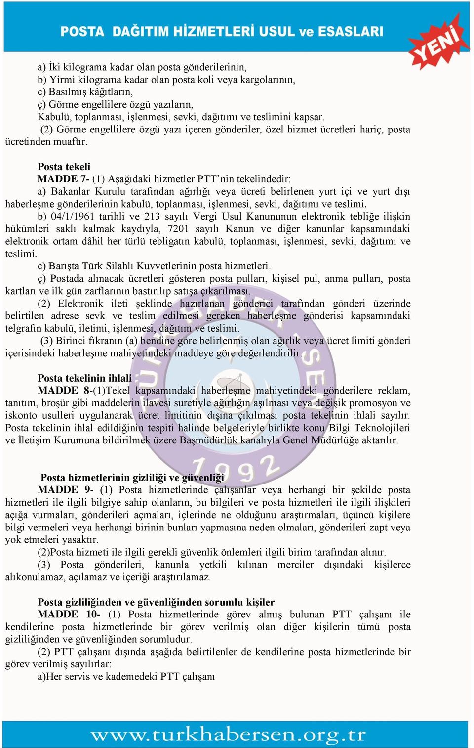 Posta tekeli MADDE 7- (1) Aşağıdaki hizmetler PTT nin tekelindedir: a) Bakanlar Kurulu tarafından ağırlığı veya ücreti belirlenen yurt içi ve yurt dışı haberleşme gönderilerinin kabulü, toplanması,