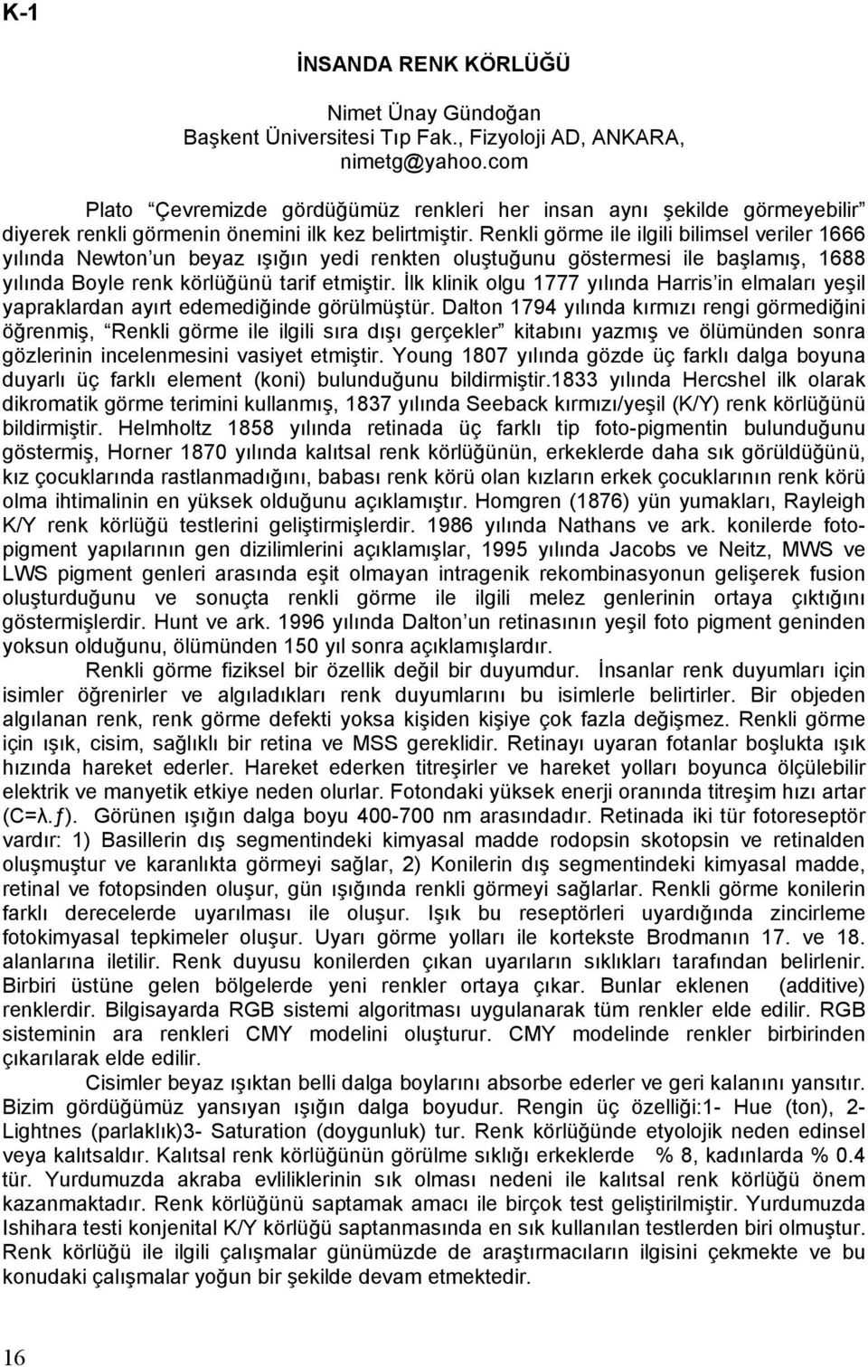 Renkli görme ile ilgili bilimsel veriler 1666 yılında Newton un beyaz ışığın yedi renkten oluştuğunu göstermesi ile başlamış, 1688 yılında Boyle renk körlüğünü tarif etmiştir.