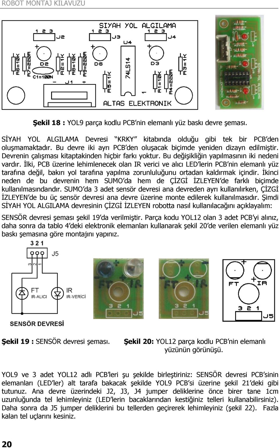 İlki, PCB üzerine lehimlenecek olan IR verici ve alıcı LED lerin PCB nin elemanlı yüz tarafına değil, bakırı yol tarafına yapılma zorunluluğunu ortadan kaldırmak içindir.