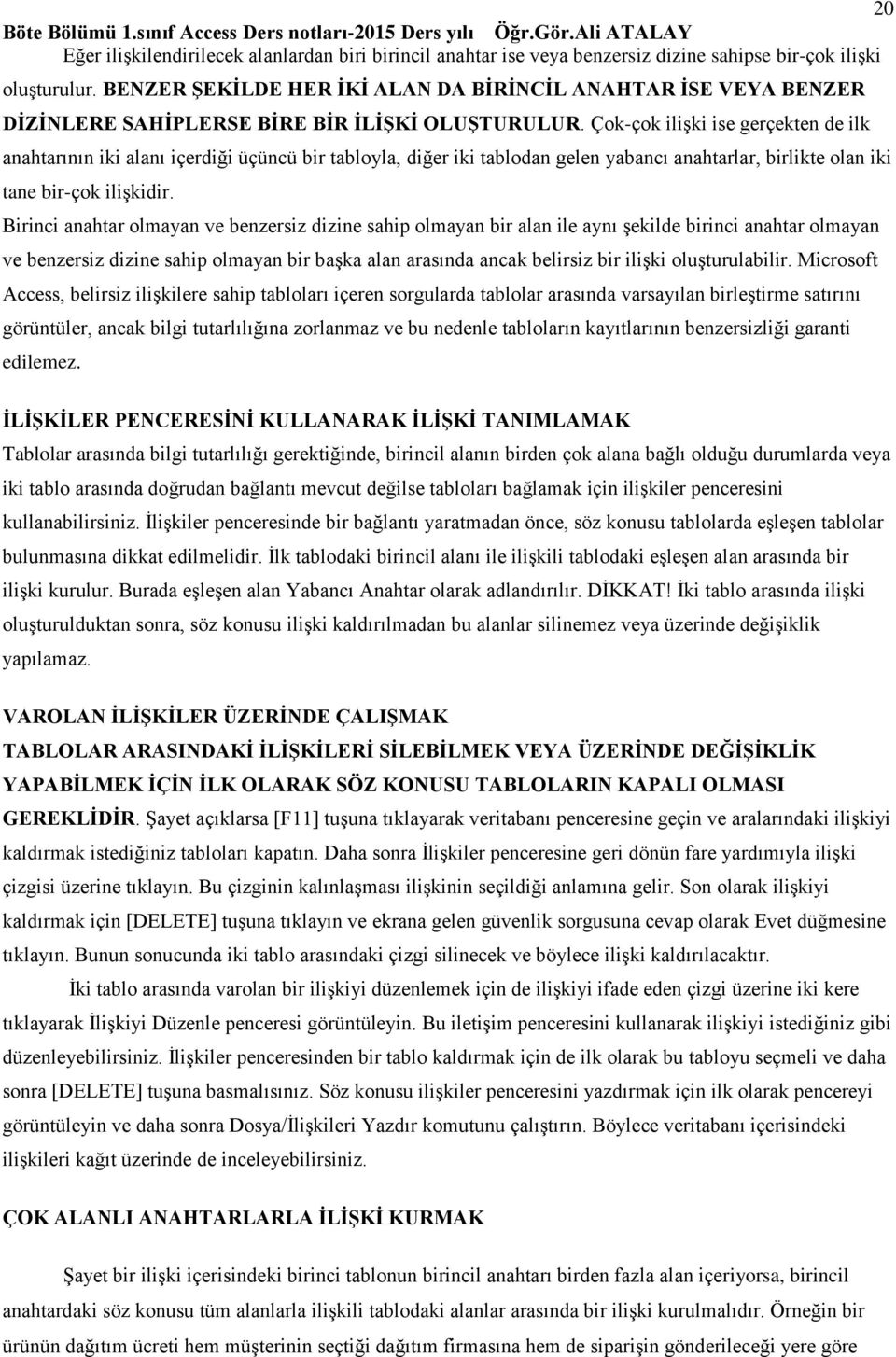 Çok-çok ilişki ise gerçekten de ilk anahtarının iki alanı içerdiği üçüncü bir tabloyla, diğer iki tablodan gelen yabancı anahtarlar, birlikte olan iki tane bir-çok ilişkidir.