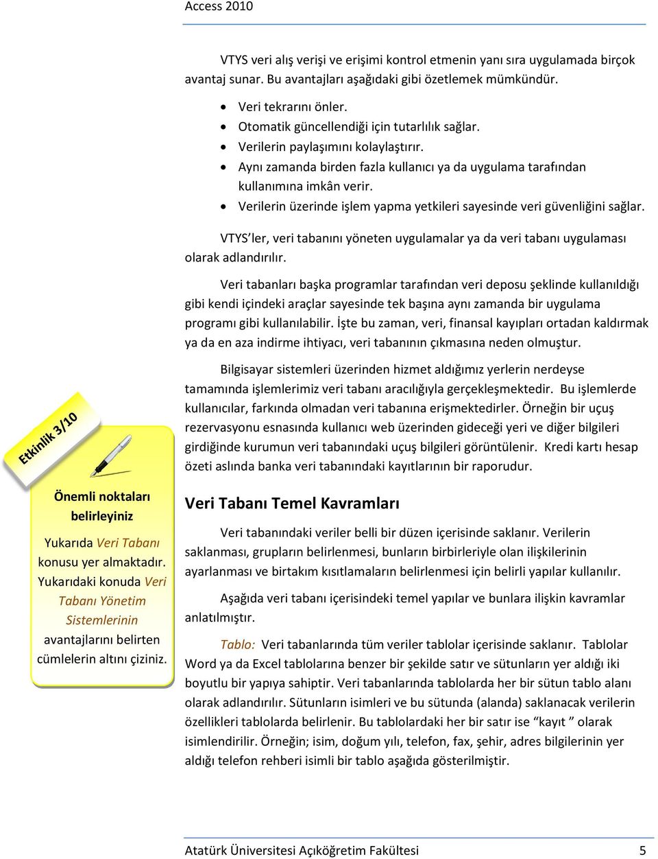 Verilerin üzerinde işlem yapma yetkileri sayesinde veri güvenliğini sağlar. VTYS ler, veri tabanını yöneten uygulamalar ya da veri tabanı uygulaması olarak adlandırılır.