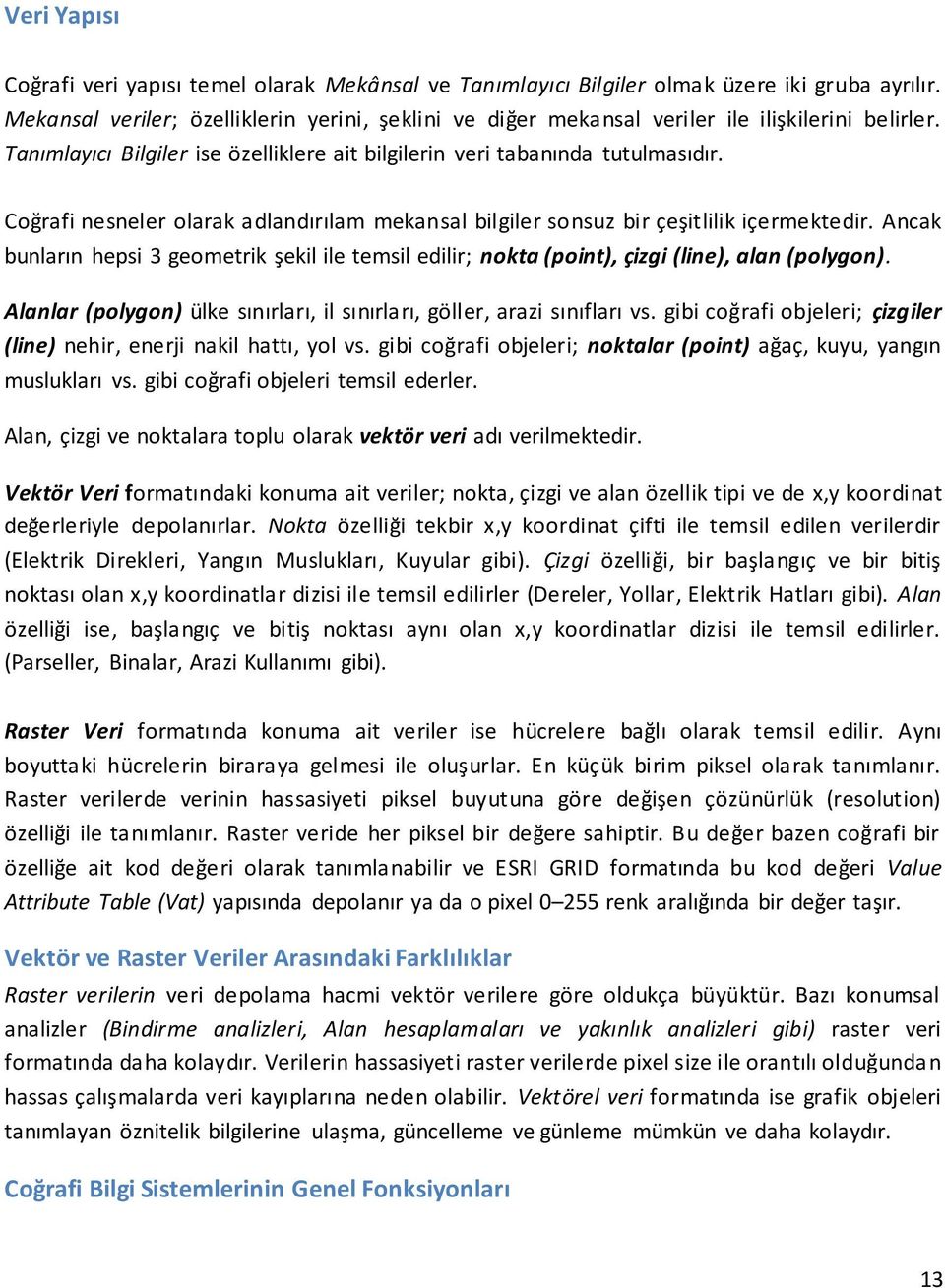 Coğrafi nesneler olarak adlandırılam mekansal bilgiler sonsuz bir çeşitlilik içermektedir. Ancak bunların hepsi 3 geometrik şekil ile temsil edilir; nokta (point), çizgi (line), alan (polygon).