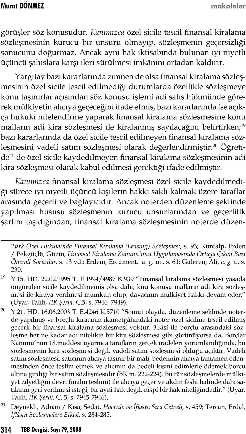 Yargıtay bazı kararlarında zımnen de olsa finansal kiralama sözleşmesinin özel sicile tescil edilmediği durumlarda özellikle sözleşmeye konu taşınırlar açısından söz konusu işlemi adi satış hükmünde