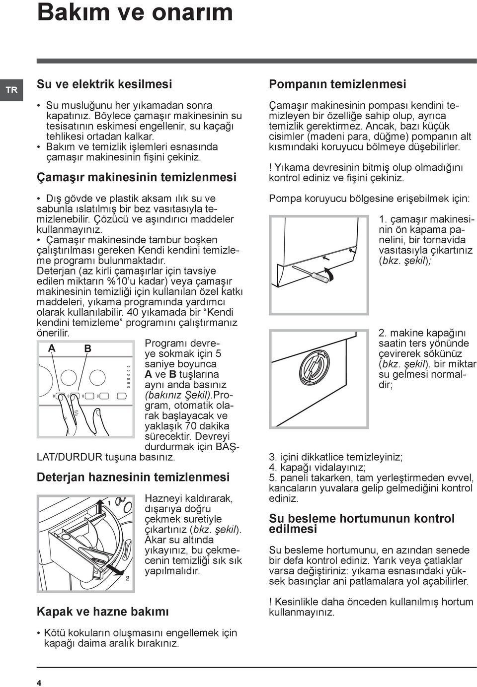 Çözücü ve aşındırıcı maddeler kullanmayınız. Çamaşır makinesinde tambur boşken çalıştırılması gereken Kendi kendini temizleme programı bulunmaktadır.