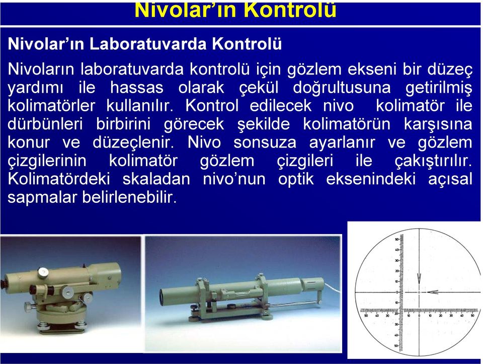 Kontrol edilecek nivo kolimatör ile dürbünleri birbirini görecek şekilde kolimatörün karşısına konur ve düzeçlenir.