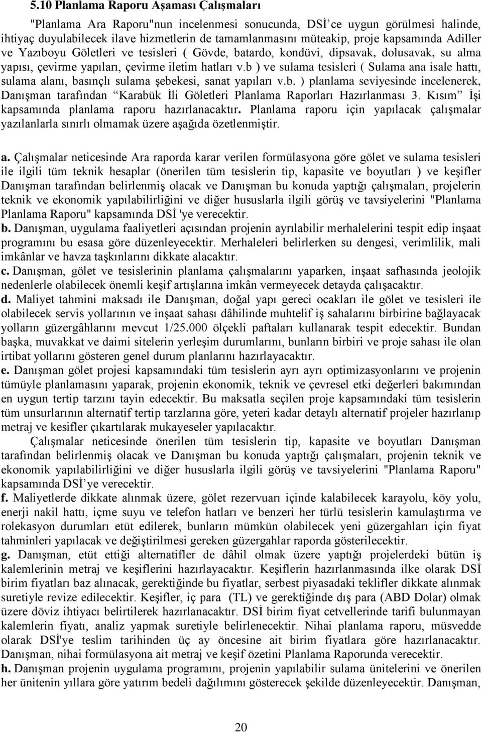 b ) ve sulama tesisleri ( Sulama ana isale hattı, sulama alanı, basınçlı sulama şebekesi, sanat yapıları v.b. ) planlama seviyesinde incelenerek, Danışman tarafından Karabük İli Göletleri Planlama Raporları Hazırlanması 3.