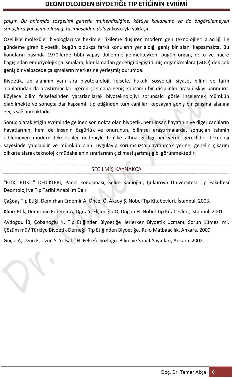 Bu konuların başında 1970 lerde tıbbi yapay döllenme gelmekteyken, bugün organ, doku ve hücre bağışından embriyolojik çalışmalara, klonlamadan genetiği değiştirilmiş organizmalara (GDO) dek çok geniş