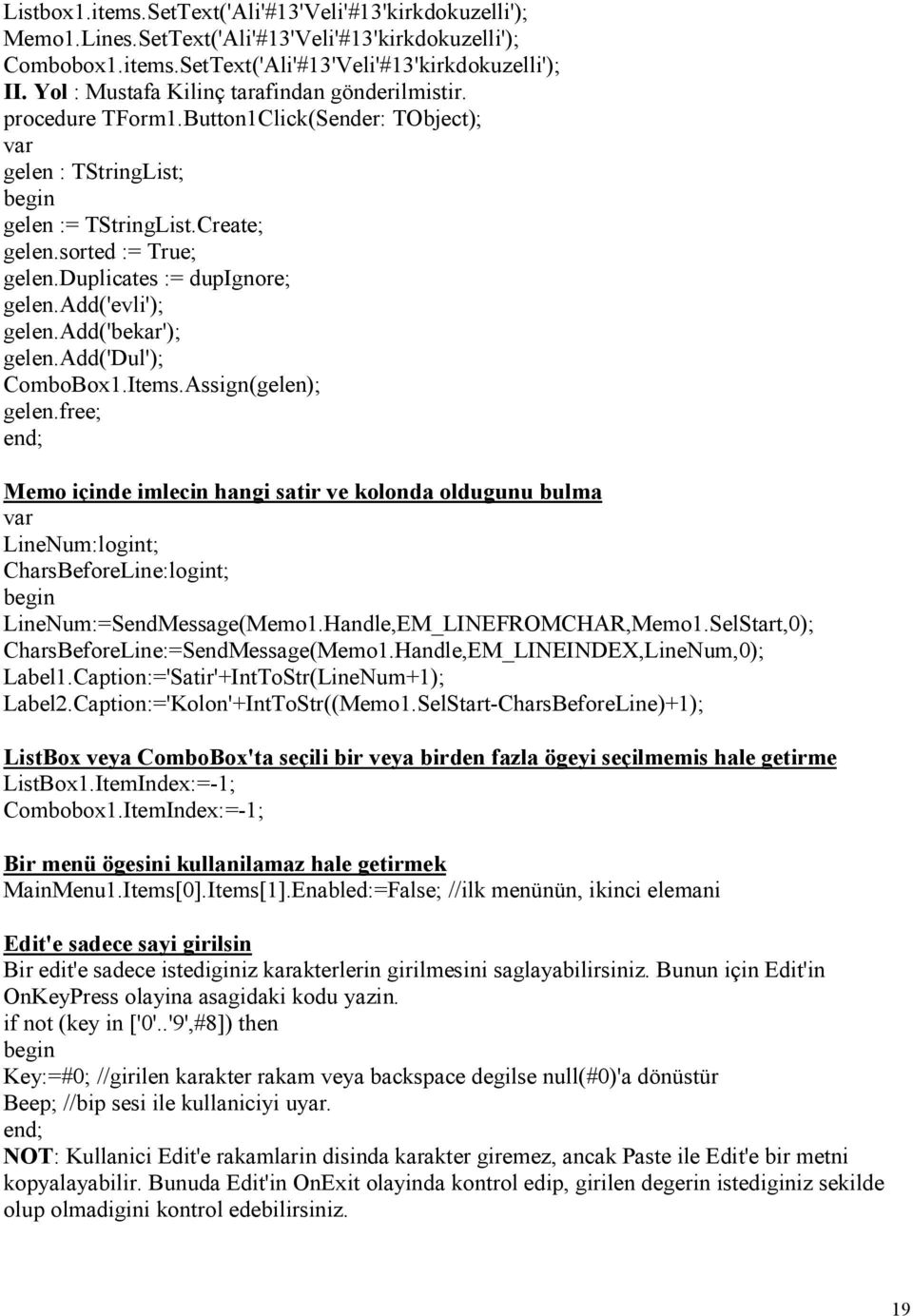 add('dul'); ComboBox1.Items.Assign(gelen); gelen.free; Memo içinde imlecin hangi satir ve kolonda oldugunu bulma LineNum:logint; CharsBeforeLine:logint; LineNum:=SendMessage(Memo1.