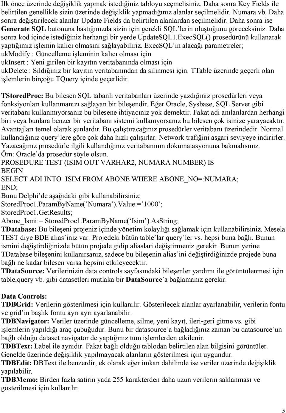 Daha sonra kod içinde istediğiniz herhangi bir yerde UpdateSQL1.ExecSQL() prosedürünü kullanarak yaptığımız işlemin kalıcı olmasını sağlayabiliriz.