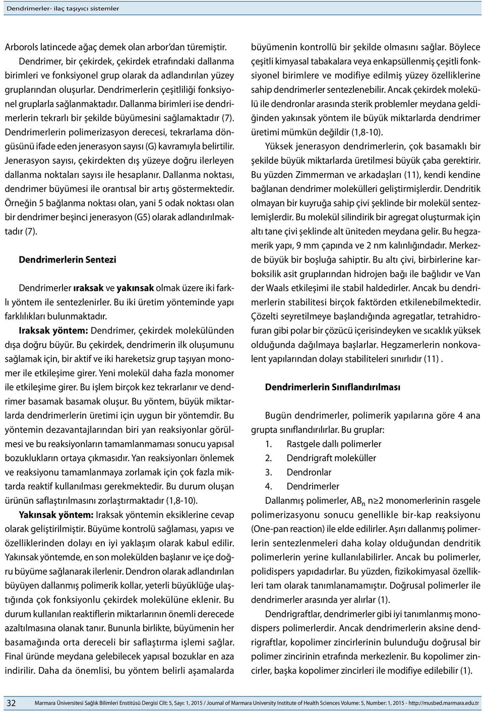 Dendrimerlerin çeşitliliği fonksiyonel gruplarla sağlanmaktadır. Dallanma birimleri ise dendrimerlerin tekrarlı bir şekilde büyümesini sağlamaktadır (7).