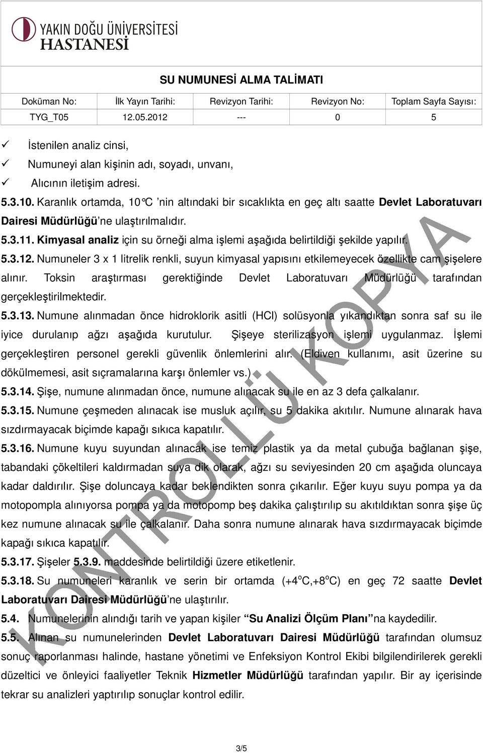 Kimyasal analiz için su örneği alma işlemi aşağıda belirtildiği şekilde yapılır. 5.3.12. Numuneler 3 x 1 litrelik renkli, suyun kimyasal yapısını etkilemeyecek özellikte cam şişelere alınır.