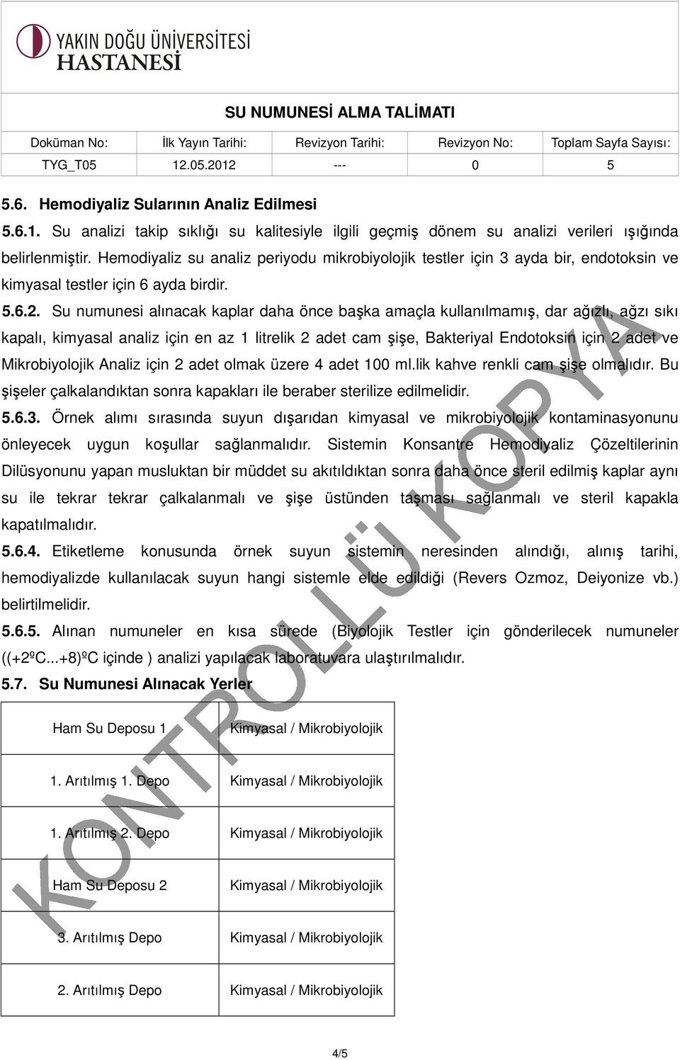 Su numunesi alınacak kaplar daha önce başka amaçla kullanılmamış, dar ağızlı, ağzı sıkı kapalı, kimyasal analiz için en az 1 litrelik 2 adet cam şişe, Bakteriyal Endotoksin için 2 adet ve