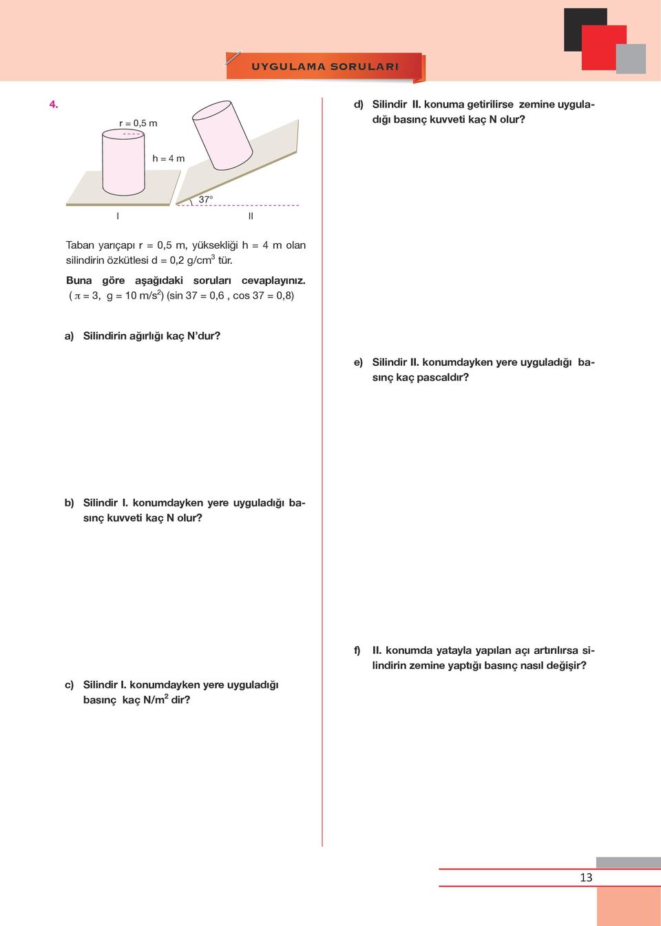 ( π = 3, g = 10 m/s 2 ) (sin 37 = 0,6, cos 37 = 0,8) a) Silindirin ağırlığı kaç N dur? e) Silindir II. konumdayken yere uyguladığı basınç kaç pascaldır?