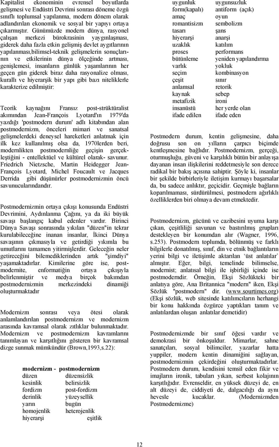 Günümüzde modern dünya, rasyonel çalışan merkezi bürokrasinin yaygınlaşması, giderek daha fazla etkin gelişmiş devlet aygıtlarının yapılanması,bilimsel-teknik gelişmelerin sonuçlarının ve etkilerinin