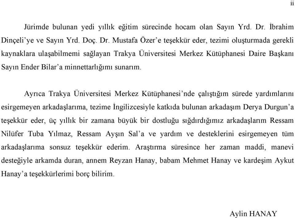 Mustafa Özer e teşekkür eder, tezimi oluşturmada gerekli kaynaklara ulaşabilmemi sağlayan Trakya Üniversitesi Merkez Kütüphanesi Daire Başkanı Sayın Ender Bilar a minnettarlığımı sunarım.