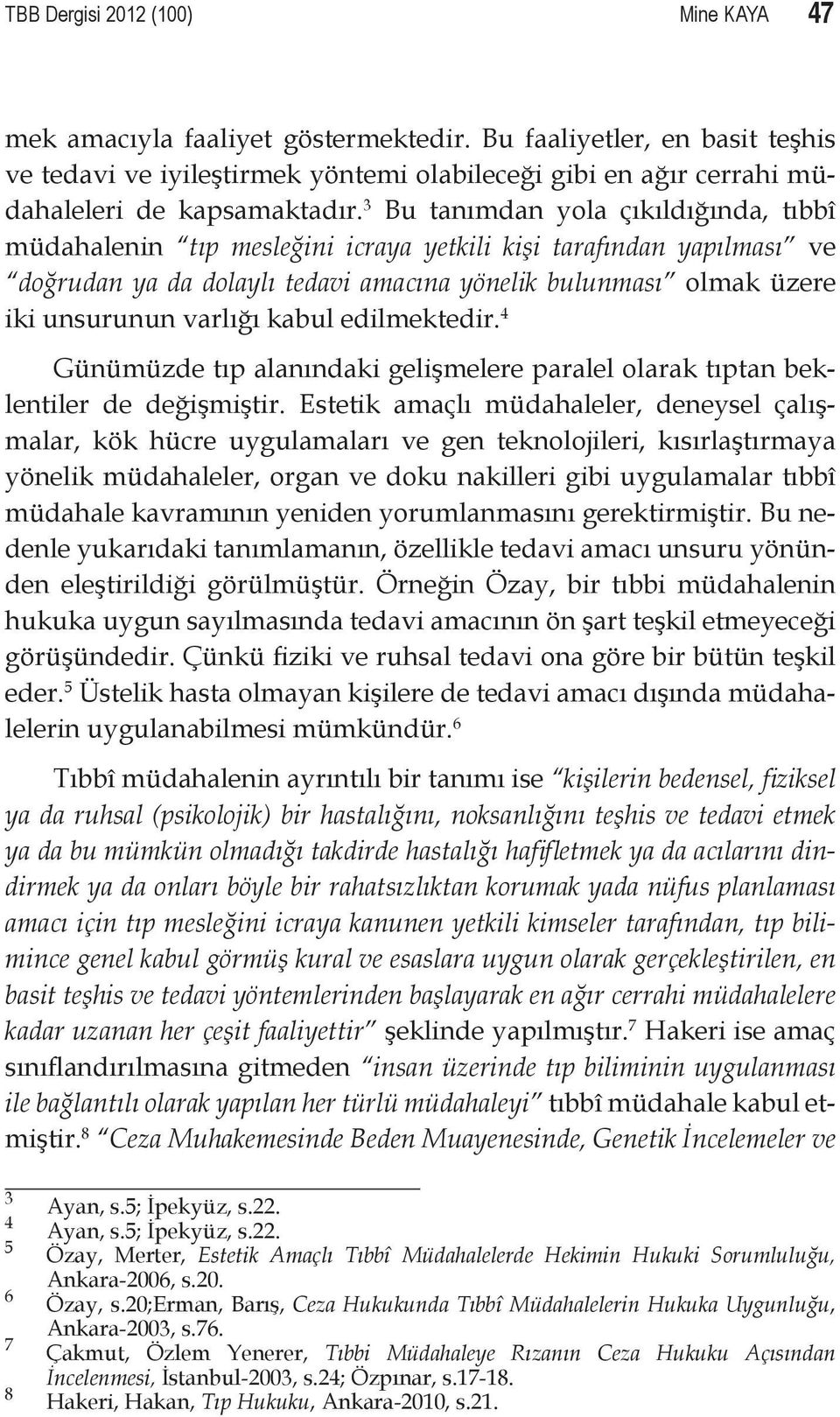 3 Bu tanımdan yola çıkıldığında, tıbbî müdahalenin tıp mesleğini icraya yetkili kişi tarafından yapılması ve doğrudan ya da dolaylı tedavi amacına yönelik bulunması olmak üzere iki unsurunun varlığı