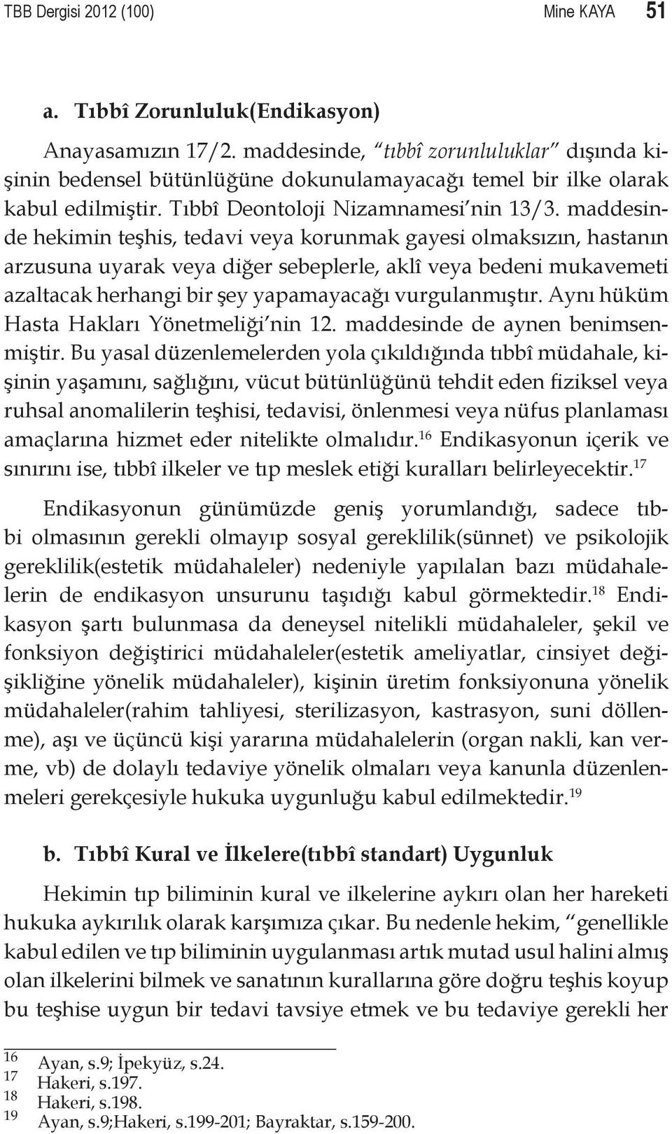 maddesinde hekimin teşhis, tedavi veya korunmak gayesi olmaksızın, hastanın arzusuna uyarak veya diğer sebeplerle, aklî veya bedeni mukavemeti azaltacak herhangi bir şey yapamayacağı vurgulanmıştır.