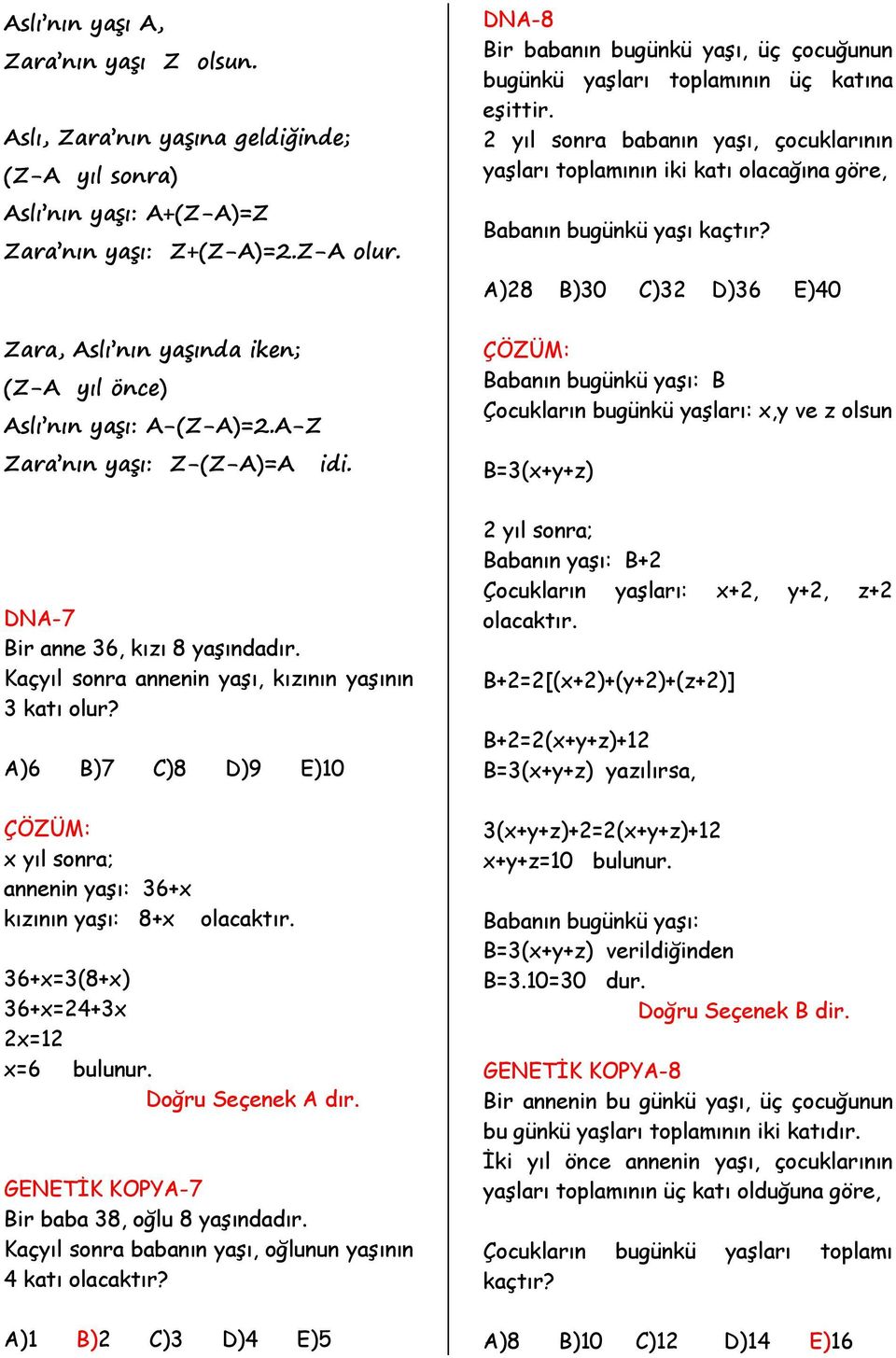 A)6 B)7 C)8 D)9 E)10 x yıl sonra; annenin yaşı: 36+x kızının yaşı: 8+x olacaktır. 36+x=3(8+x) 36+x=4+3x x=1 x=6 bulunur. Doğru Seçenek A dır. GENETİK KOPYA-7 Bir baba 38, oğlu 8 yaşındadır.