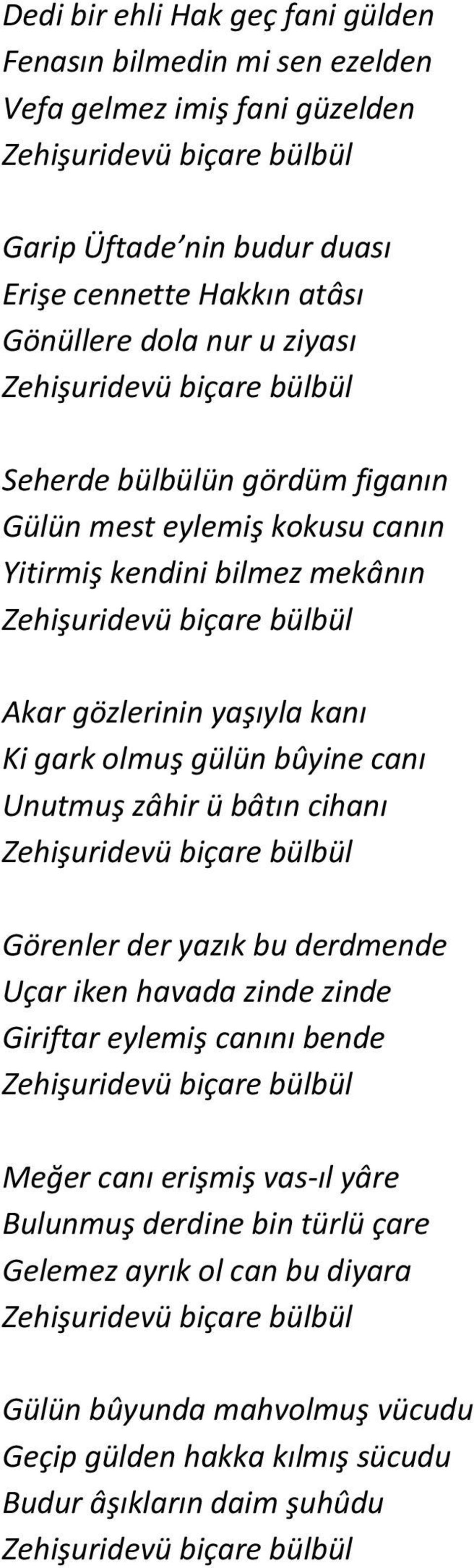 olmuş gülün bûyine canı Unutmuş zâhir ü bâtın cihanı Zehişuridevü biçare bülbül Görenler der yazık bu derdmende Uçar iken havada zinde zinde Giriftar eylemiş canını bende Zehişuridevü biçare bülbül