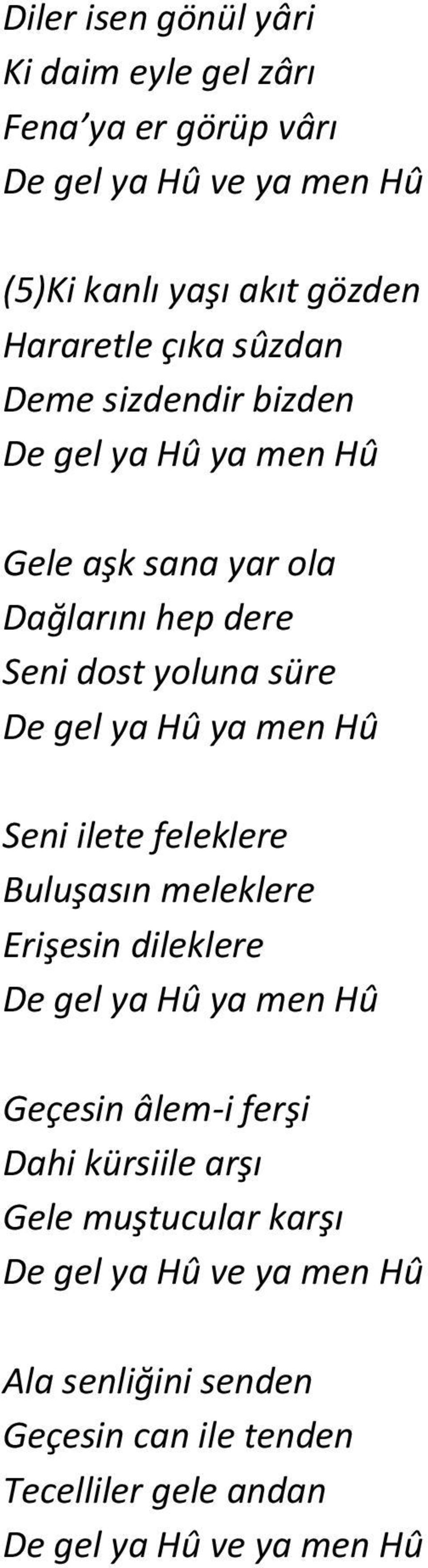 ya men Hû Seni ilete feleklere Buluşasın meleklere Erişesin dileklere De gel ya Hû ya men Hû Geçesin âlem-i ferşi Dahi kürsiile arşı