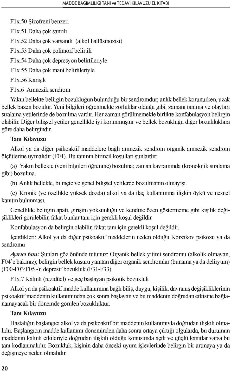 Yeni bilgileri öğrenmekte zorluklar olduğu gibi, zamanı tanıma ve olayları sıralama yetilerinde de bozulma vardır. Her zaman görülmemekle birlikte konfabulasyon belirgin olabilir.