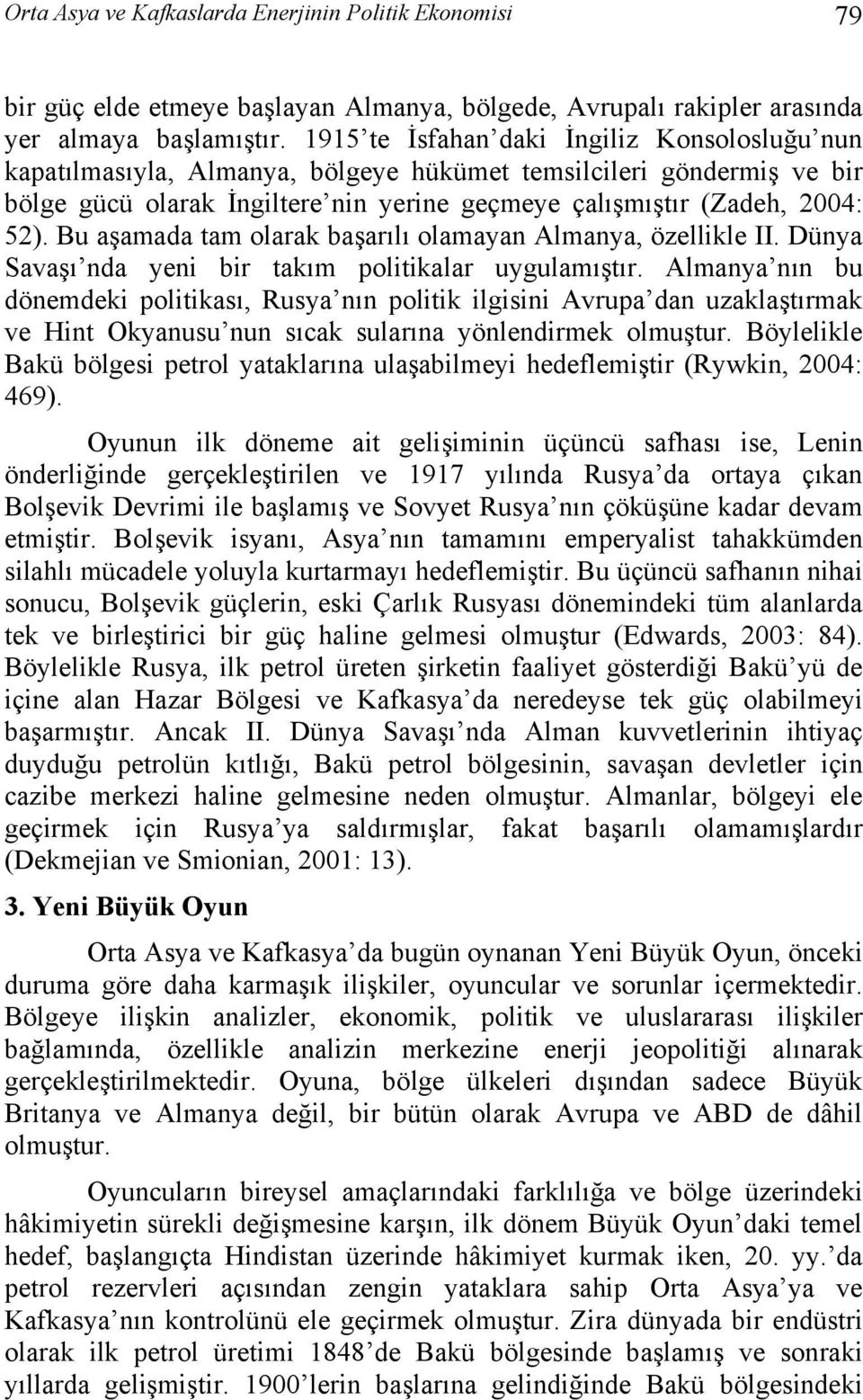 Bu aşamada tam olarak başarılı olamayan Almanya, özellikle II. Dünya Savaşı nda yeni bir takım politikalar uygulamıştır.