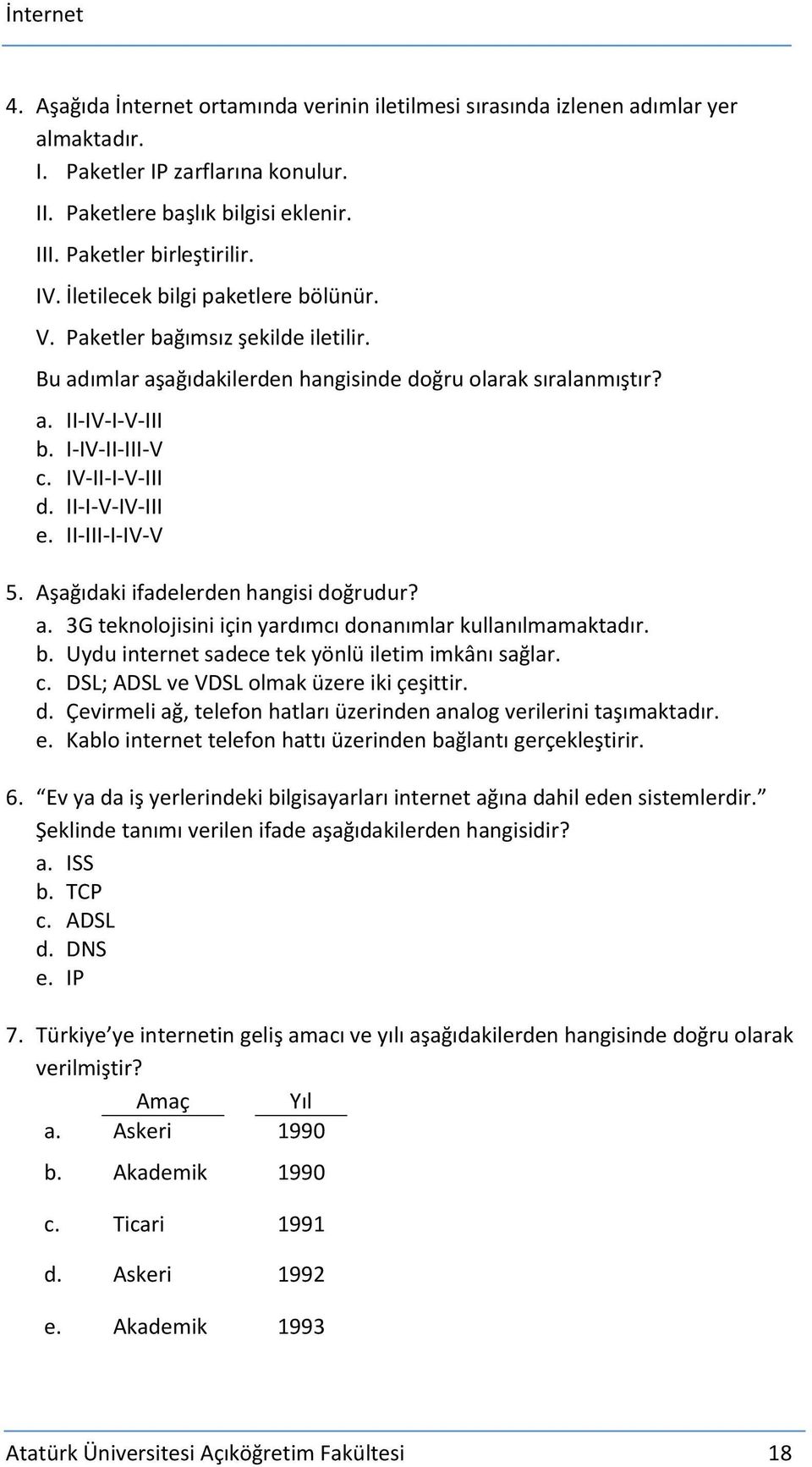 II-I-V-IV-III e. II-III-I-IV-V 5. Aşağıdaki ifadelerden hangisi doğrudur? a. 3G teknolojisini için yardımcı donanımlar kullanılmamaktadır. b. Uydu internet sadece tek yönlü iletim imkânı sağlar. c.