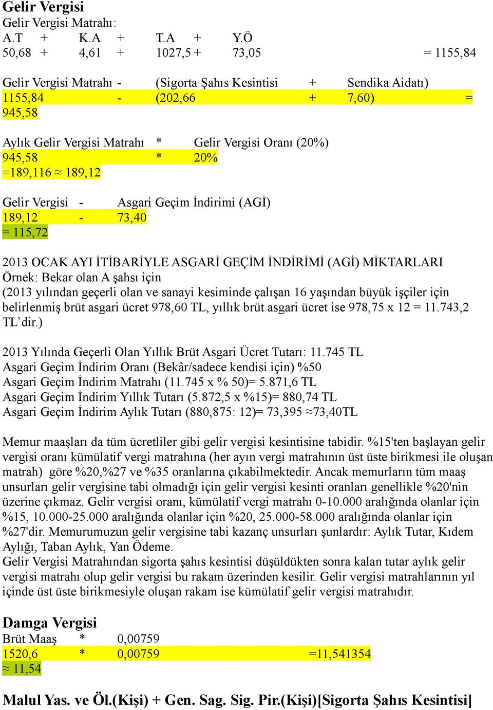 945,58 * 20% =189,116 189,12 Gelir Vergisi - Asgari Geçim İndirimi (AGİ) 189,12-73,40 = 115,72 2013 OCAK AYI İTİBARİYLE ASGARİ GEÇİM İNDİRİMİ (AGİ) MİKTARLARI Örnek: Bekar olan A şahsı için (2013