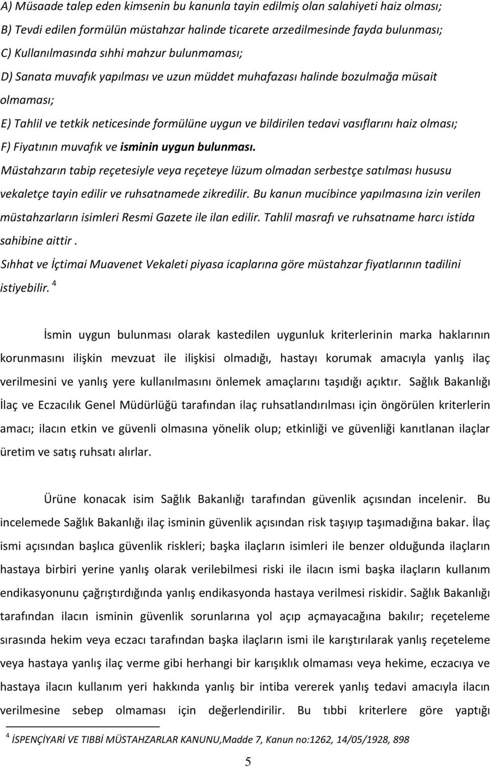 olması; F) Fiyatının muvafık ve isminin uygun bulunması. Müstahzarın tabip reçetesiyle veya reçeteye lüzum olmadan serbestçe satılması hususu vekaletçe tayin edilir ve ruhsatnamede zikredilir.