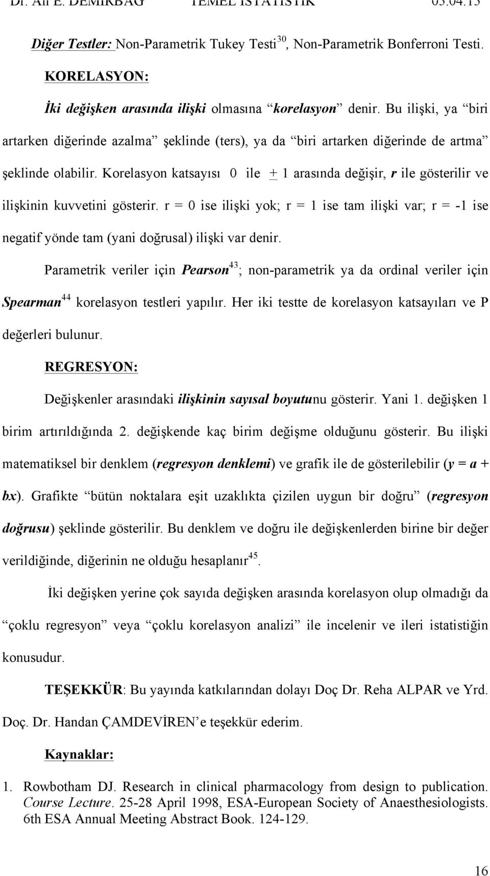 Korelasyon katsayısı 0 ile + 1 arasında değişir, r ile gösterilir ve ilişkinin kuvvetini gösterir.