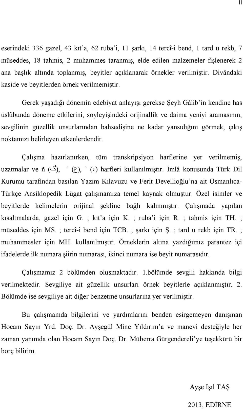 Gerek yaşadığı dönemin edebiyat anlayışı gerekse Şeyh Gâlib in kendine has üslûbunda döneme etkilerini, söyleyişindeki orijinallik ve daima yeniyi aramasının, sevgilinin güzellik unsurlarından