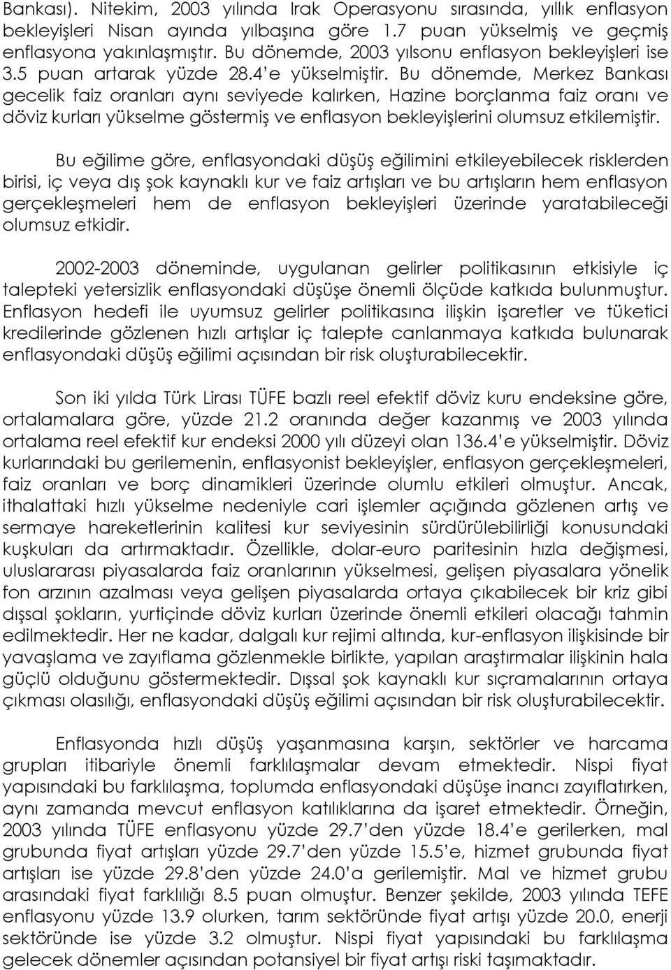 Bu dönemde, Merkez Bankası gecelik faiz oranları aynı seviyede kalırken, Hazine borçlanma faiz oranı ve döviz kurları yükselme göstermiş ve enflasyon bekleyişlerini olumsuz etkilemiştir.