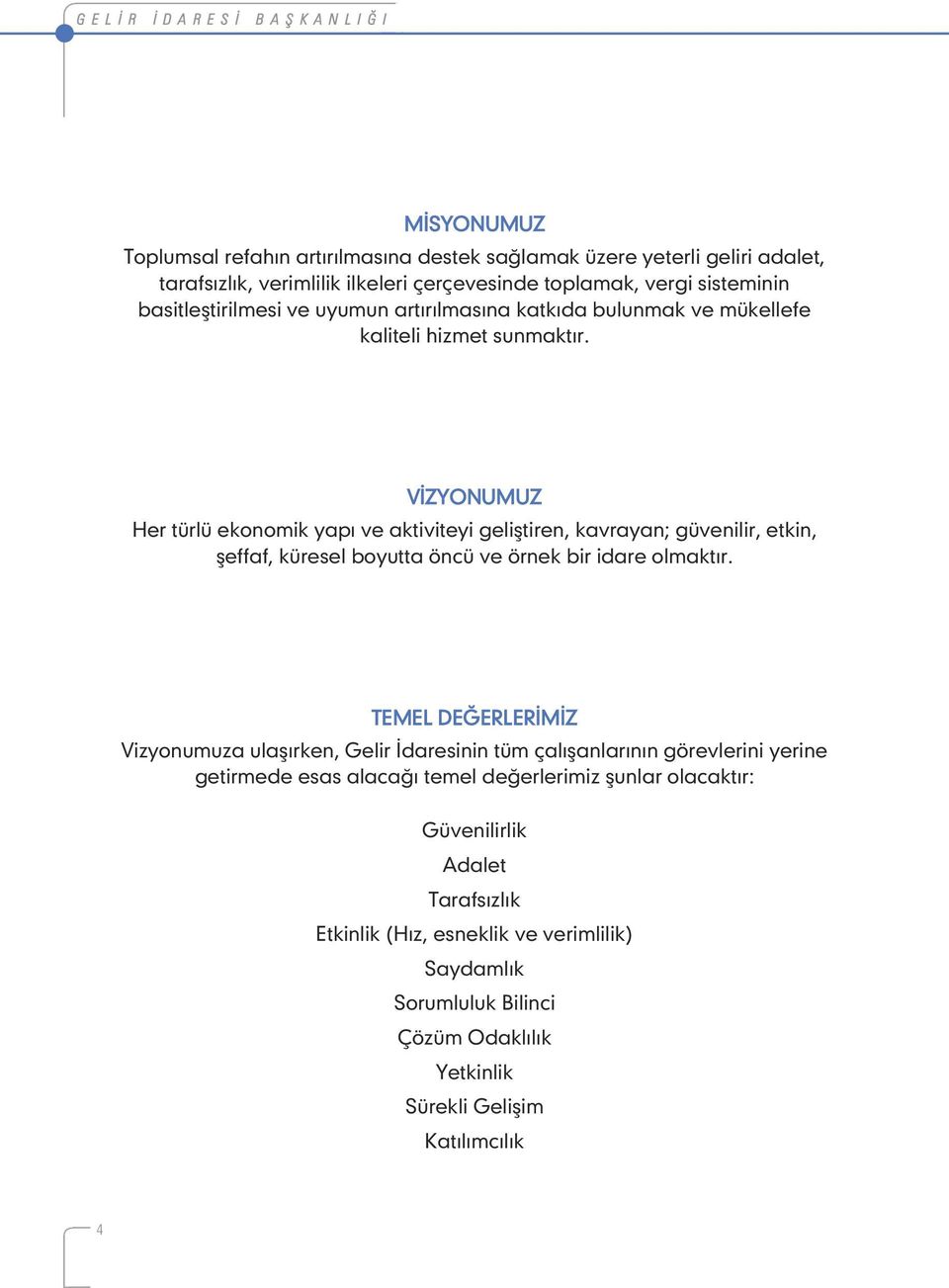 VİZYONUMUZ Her türlü ekonomik yapı ve aktiviteyi geliştiren, kavrayan; güvenilir, etkin, şeffaf, küresel boyutta öncü ve örnek bir idare olmaktır.