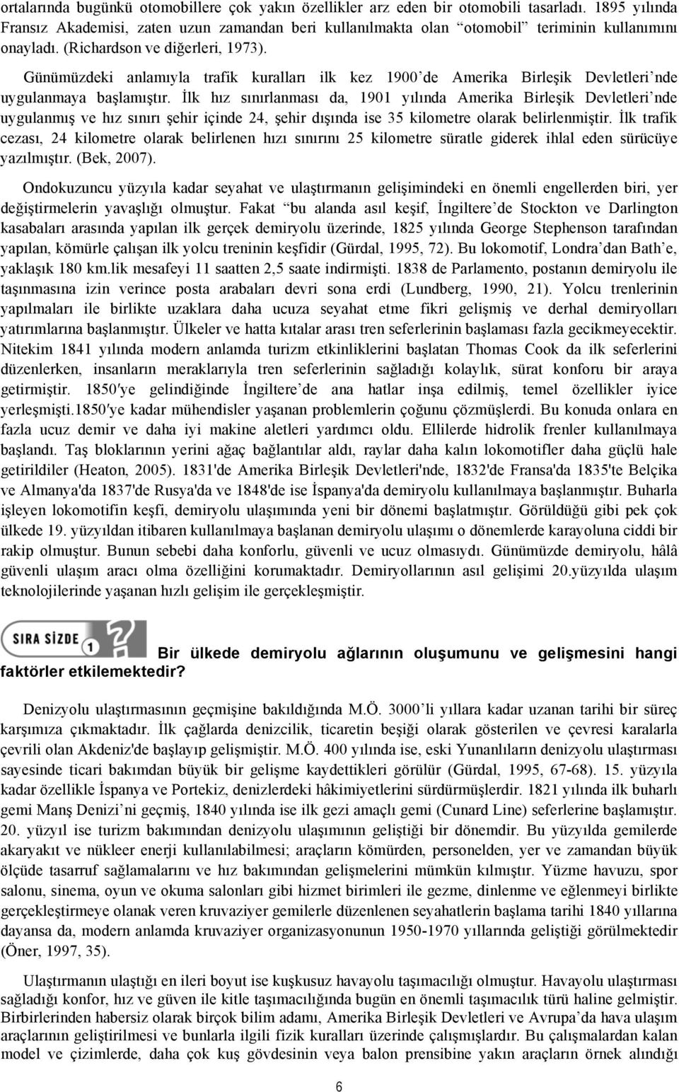 Günümüzdeki anlamıyla trafik kuralları ilk kez 1900 de Amerika Birleşik Devletleri nde uygulanmaya başlamıştır.