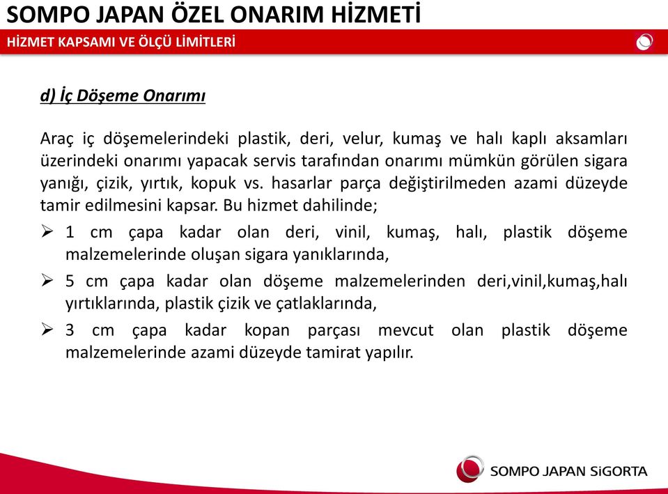 Bu hizmet dahilinde; 1 cm çapa kadar olan deri, vinil, kumaş, halı, plastik döşeme malzemelerinde oluşan sigara yanıklarında, 5 cm çapa kadar olan döşeme