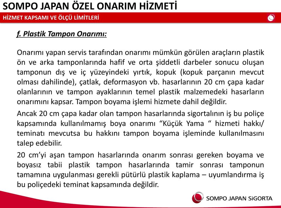 yırtık, kopuk (kopuk parçanın mevcut olması dahilinde), çatlak, deformasyon vb. hasarlarının 20 cm çapa kadar olanlarının ve tampon ayaklarının temel plastik malzemedeki hasarların onarımını kapsar.