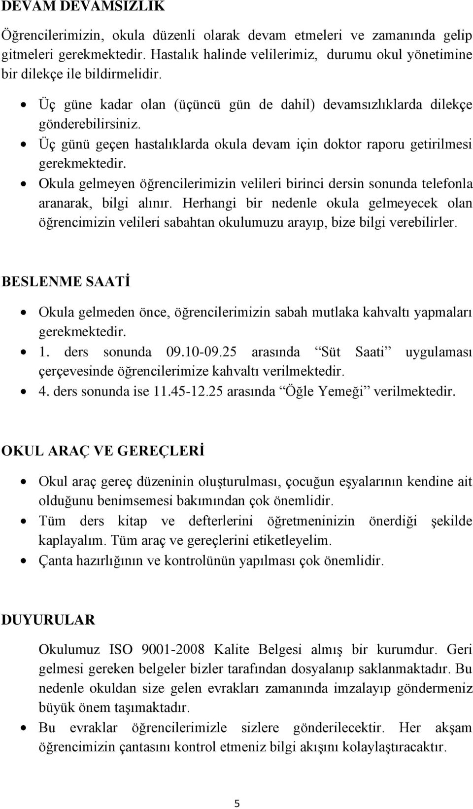 Okula gelmeyen öğrencilerimizin velileri birinci dersin sonunda telefonla aranarak, bilgi alınır.