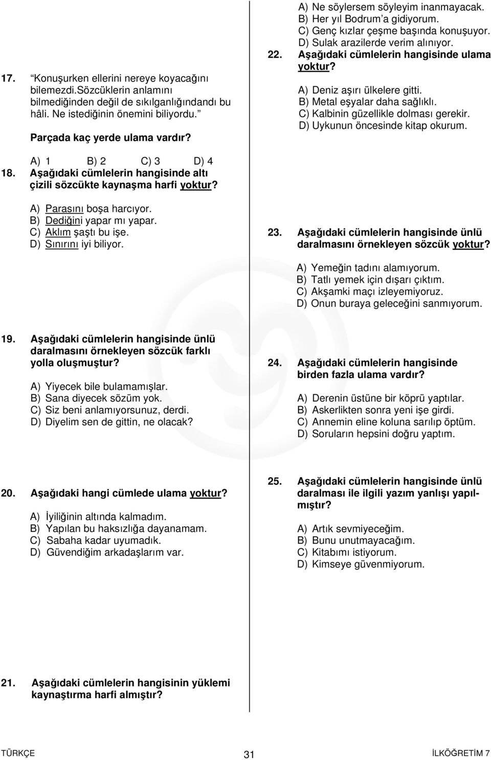 Aşağıdaki cümlelerin hangisinde ulama A) Deniz aşırı ülkelere gitti. B) Metal eşyalar daha sağlıklı. C) Kalbinin güzellikle dolması gerekir. D) Uykunun öncesinde kitap okurum. A) 1 B) 2 C) 3 D) 4 18.