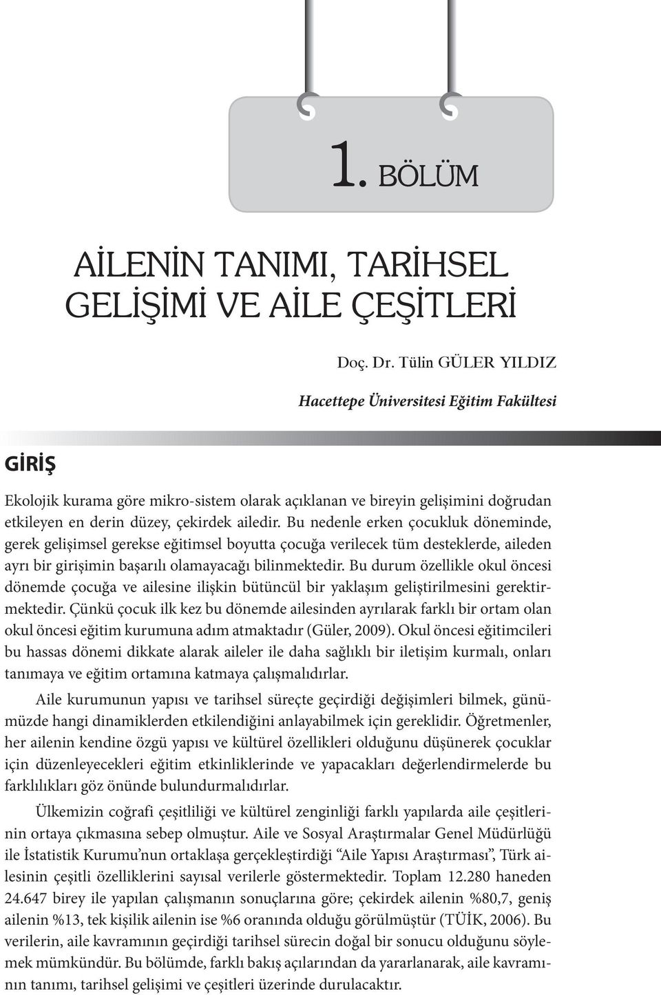 Bu nedenle erken çocukluk döneminde, gerek gelişimsel gerekse eğitimsel boyutta çocuğa verilecek tüm desteklerde, aileden ayrı bir girişimin başarılı olamayacağı bilinmektedir.