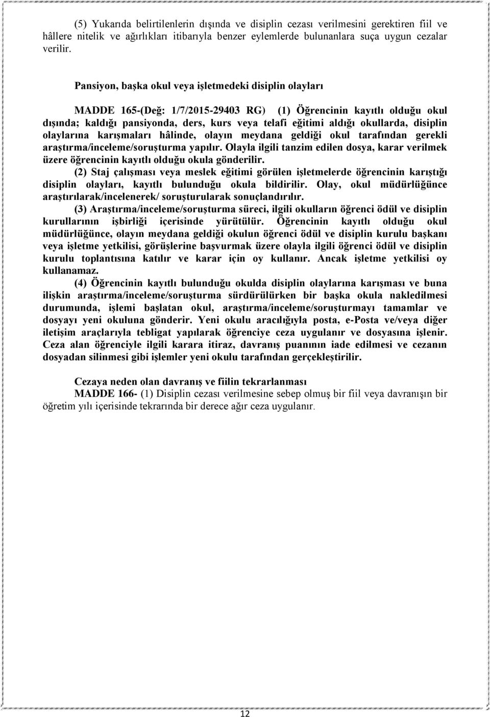 okullarda, disiplin olaylarına karışmaları hâlinde, olayın meydana geldiği okul tarafından gerekli araştırma/inceleme/soruşturma yapılır.