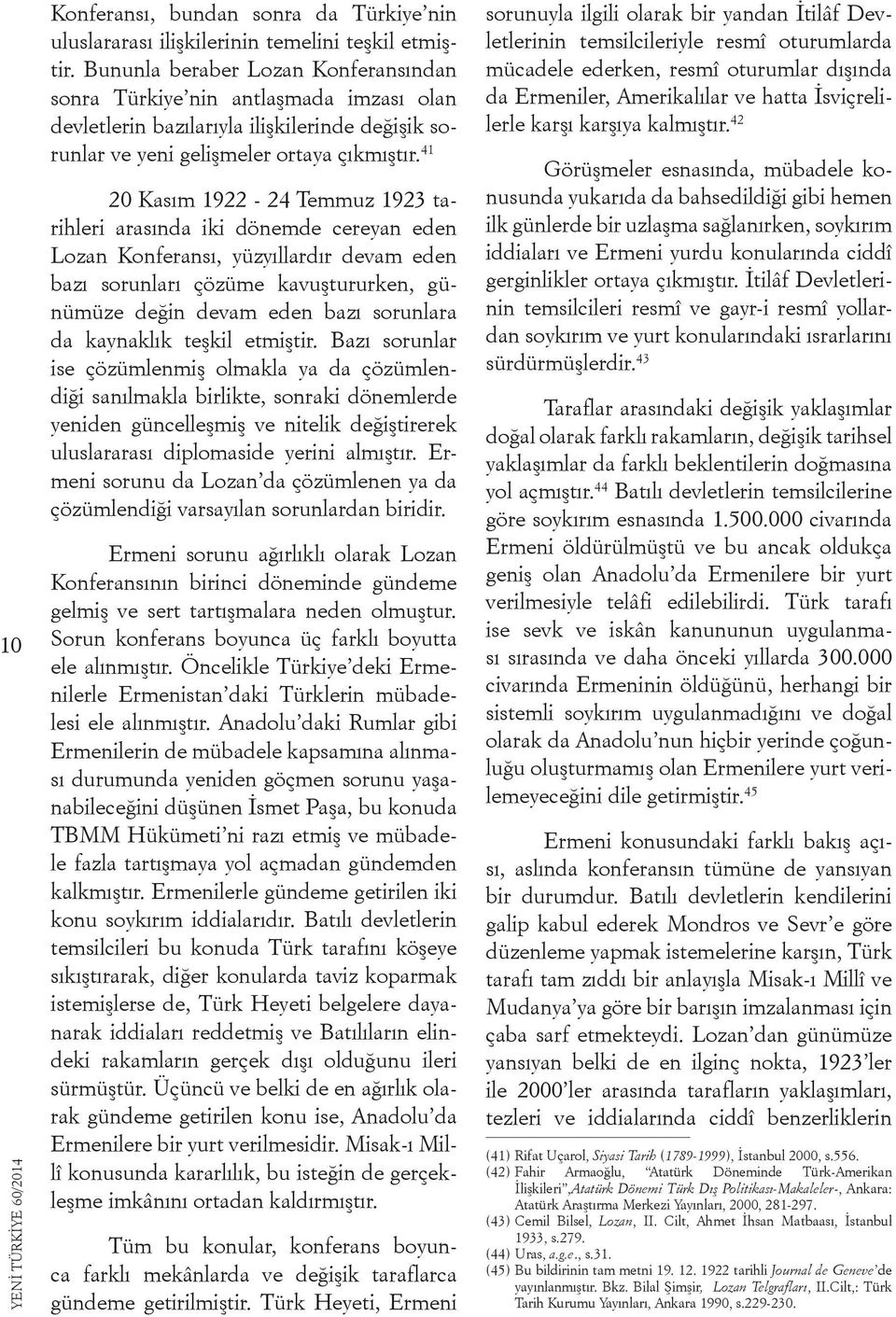 41 20 Kasım 1922-24 Temmuz 1923 tarihleri arasında iki dönemde cereyan eden Lozan Konferansı, yüzyıllardır devam eden bazı sorunları çözüme kavuştururken, günümüze değin devam eden bazı sorunlara da