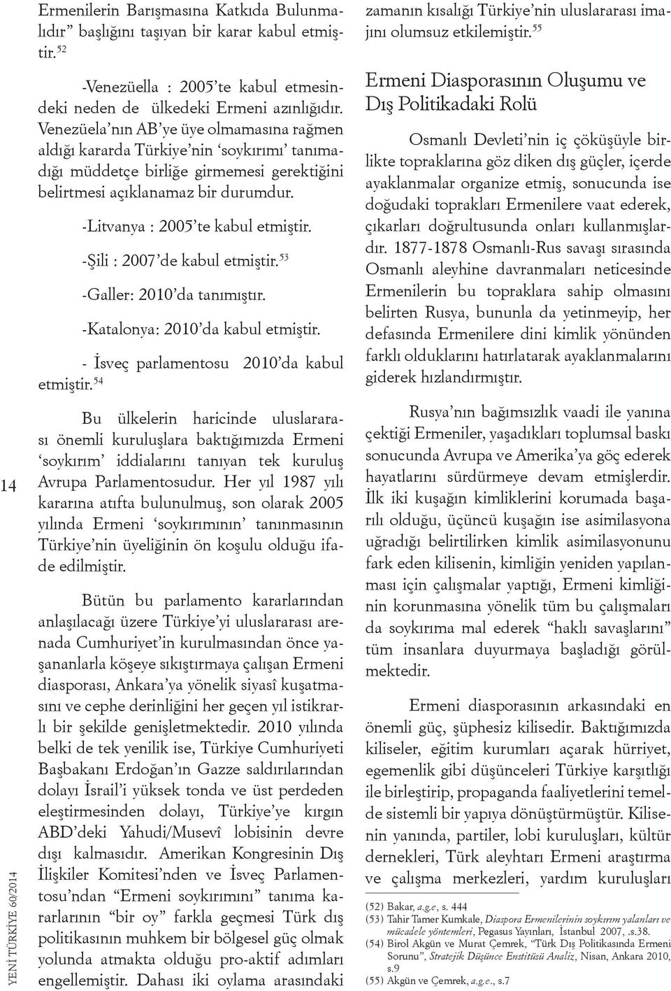 -Litvanya : 2005 te kabul etmiştir. -Şili : 2007 de kabul etmiştir. 53 -Galler: 2010 da tanımıştır. -Katalonya: 2010 da kabul etmiştir. - İsveç parlamentosu 2010 da kabul etmiştir.