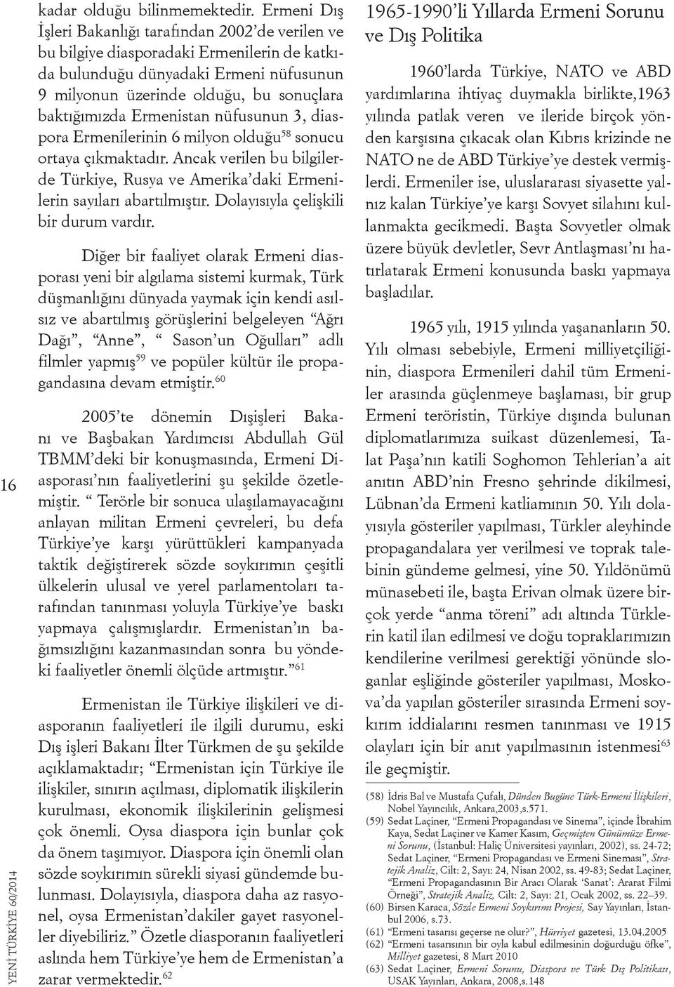 Ermenistan nüfusunun 3, diaspora Ermenilerinin 6 milyon olduğu 58 sonucu ortaya çıkmaktadır. Ancak verilen bu bilgilerde Türkiye, Rusya ve Amerika daki Ermenilerin sayıları abartılmıştır.